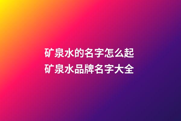 矿泉水的名字怎么起 矿泉水品牌名字大全-第1张-商标起名-玄机派